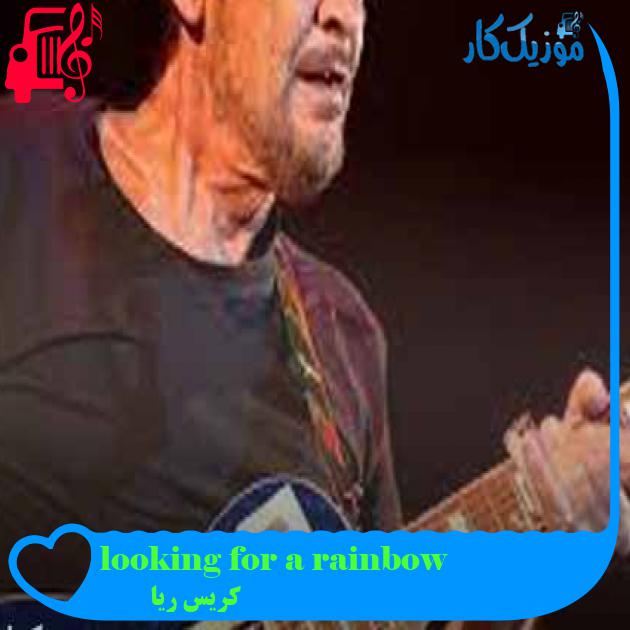 آهنگ looking for a rainbow از کریس ریا + متن ترانه آهنگ looking for a rainbow از کریس ریا + متن ترانه