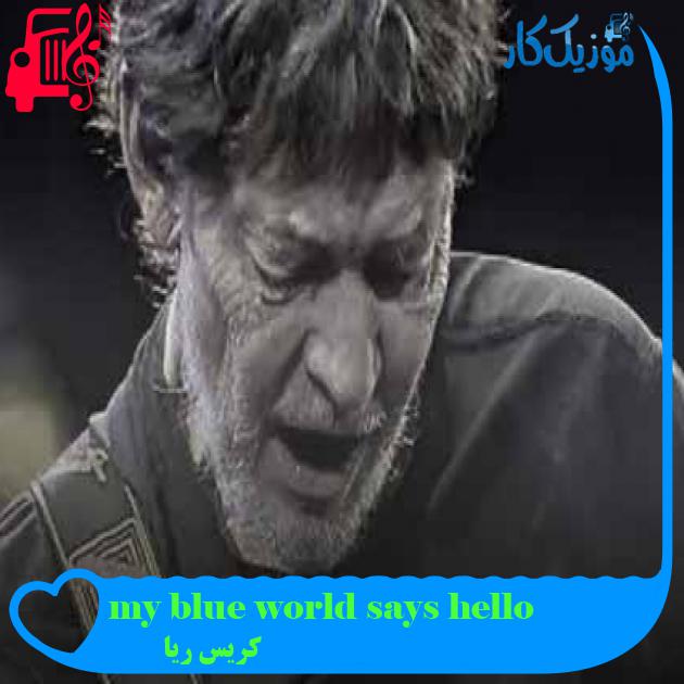 آهنگ my blue world says hello از کریس ریا + متن ترانه آهنگ my blue world says hello از کریس ریا + متن ترانه