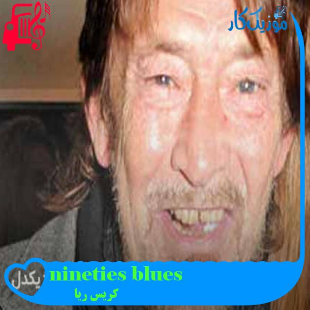 آهنگ nineties blues از کریس ریا + متن ترانه آهنگ nineties blues از کریس ریا + متن ترانه