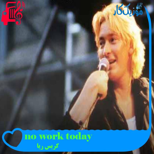 آهنگ no work today از کریس ریا + متن ترانه