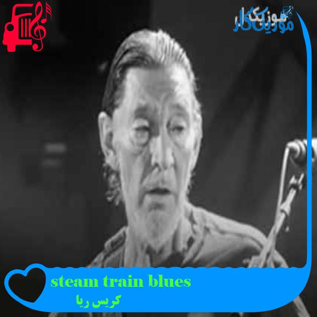 آهنگ steam train blues از کریس ریا + متن ترانه آهنگ steam train blues از کریس ریا + متن ترانه