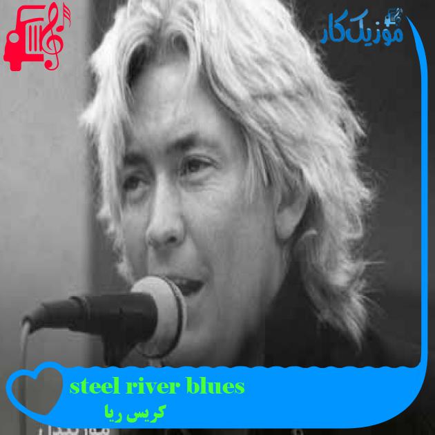 آهنگ steel river blues از کریس ریا + متن ترانه