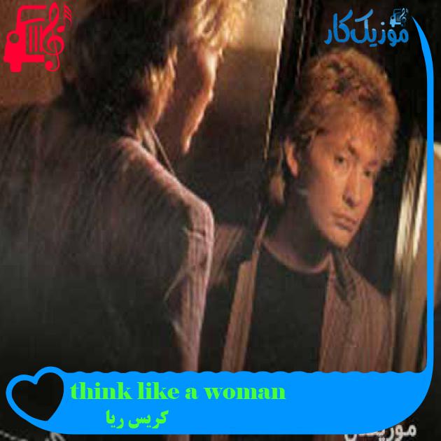 آهنگ think like a woman از کریس ریا + متن ترانه آهنگ think like a woman از کریس ریا + متن ترانه