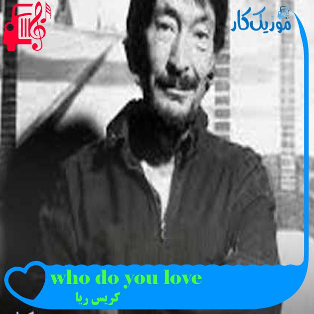 آهنگ who do you love از کریس ریا + متن ترانه آهنگ who do you love از کریس ریا + متن ترانه