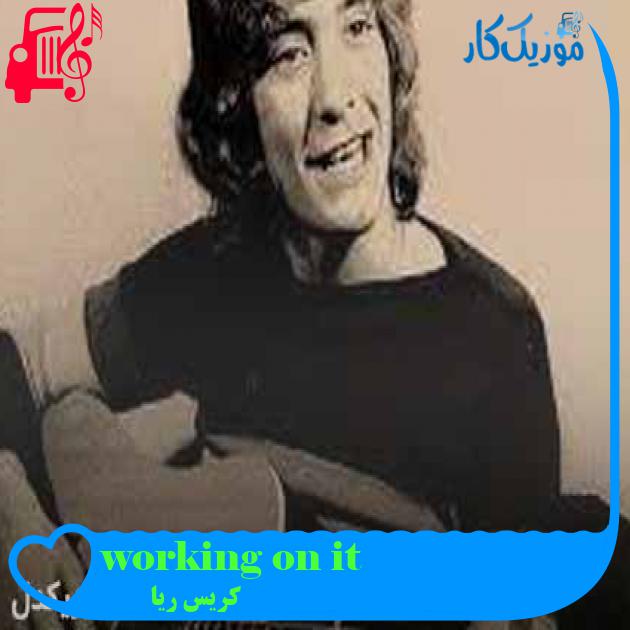 آهنگ working on it از کریس ریا + متن ترانه آهنگ working on it از کریس ریا + متن ترانه