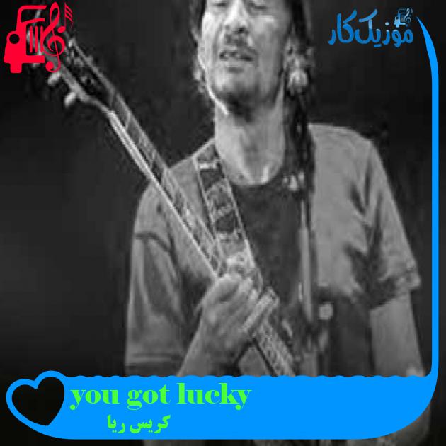 آهنگ you got lucky از کریس ریا + متن ترانه