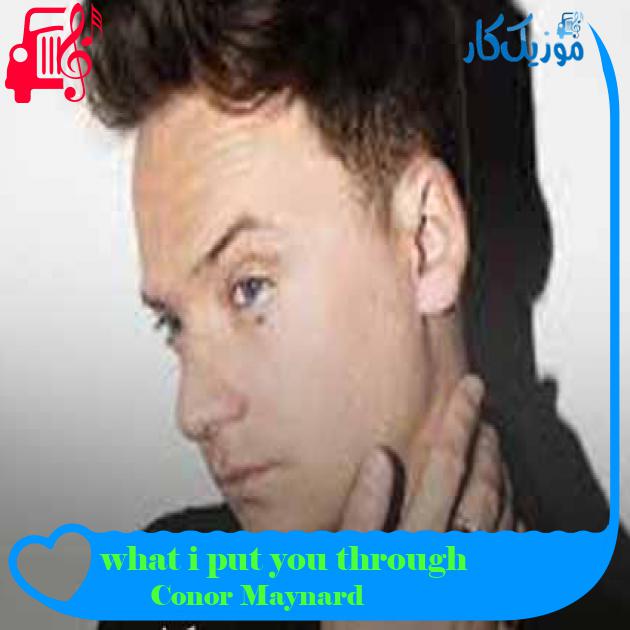 آهنگ what i put you through از Conor Maynard + متن ترانه