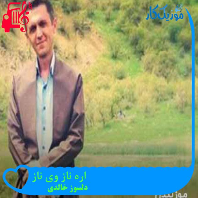 آهنگ اره ناز وی ناز از دلسوز خالدی + متن ترانه آهنگ اره ناز وی ناز از دلسوز خالدی + متن ترانه