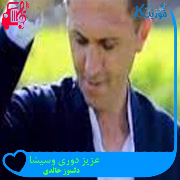 آهنگ عزیز دوری وسیشا از دلسوز خالدی + متن ترانه آهنگ عزیز دوری وسیشا از دلسوز خالدی + متن ترانه
