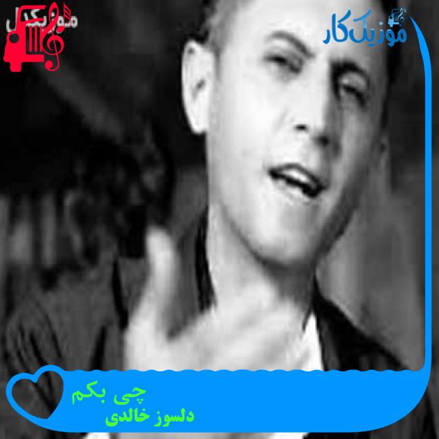 آهنگ چی بکم از دلسوز خالدی + متن ترانه