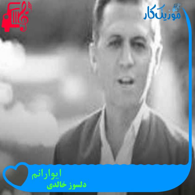 آهنگ ایوارانم از دلسوز خالدی + متن ترانه آهنگ ایوارانم از دلسوز خالدی + متن ترانه