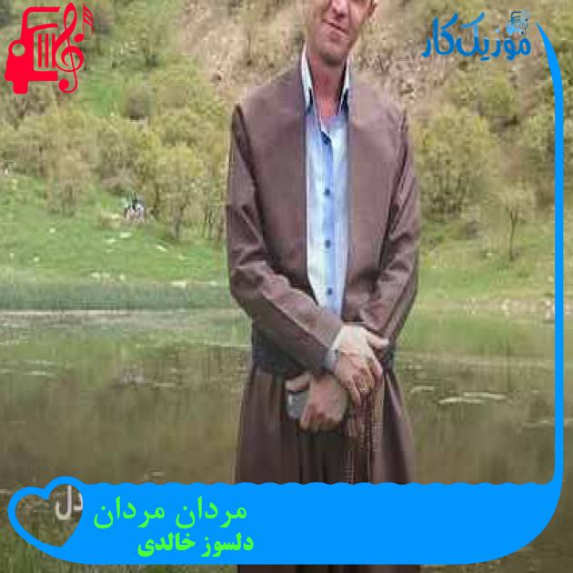 آهنگ مردان مردان از دلسوز خالدی + متن ترانه آهنگ مردان مردان از دلسوز خالدی + متن ترانه
