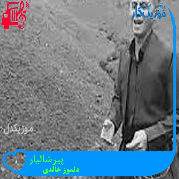 آهنگ پیرشالیار از دلسوز خالدی + متن ترانه آهنگ پیرشالیار از دلسوز خالدی + متن ترانه