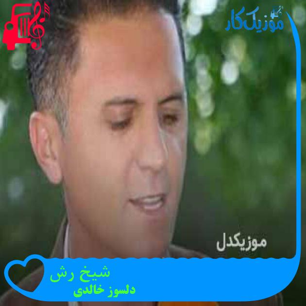 آهنگ شیخ رش از دلسوز خالدی + متن ترانه آهنگ شیخ رش از دلسوز خالدی + متن ترانه
