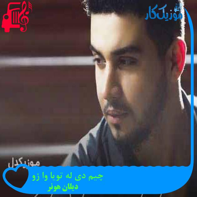 آهنگ چیم دی له تویا وا زو از دیلان هونر + متن ترانه آهنگ چیم دی له تویا وا زو از دیلان هونر + متن ترانه