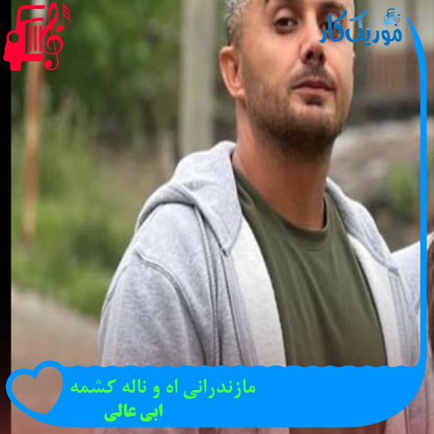 آهنگ مازندرانی اه و ناله کشمه از ابی عالی + متن ترانه