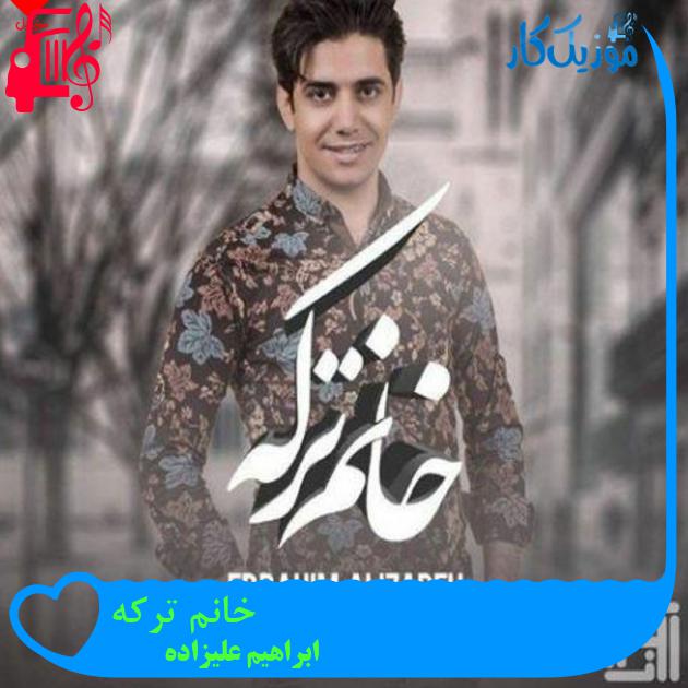 آهنگ خانم ترکه از ابراهیم علیزاده + متن ترانه آهنگ خانم ترکه از ابراهیم علیزاده + متن ترانه
