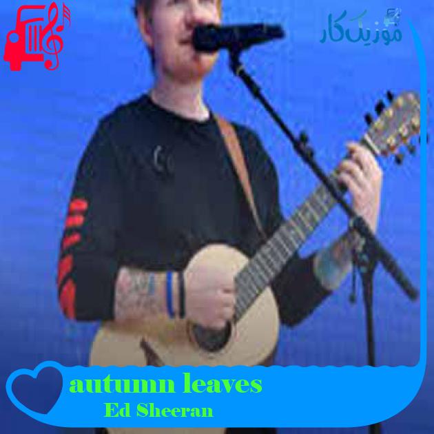 آهنگ autumn leaves از Ed Sheeran + متن ترانه
