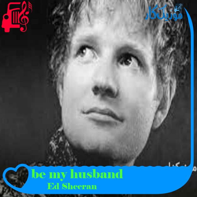 آهنگ be my husband از Ed Sheeran + متن ترانه