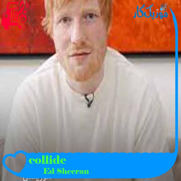 آهنگ collide از Ed Sheeran + متن ترانه آهنگ collide از Ed Sheeran + متن ترانه