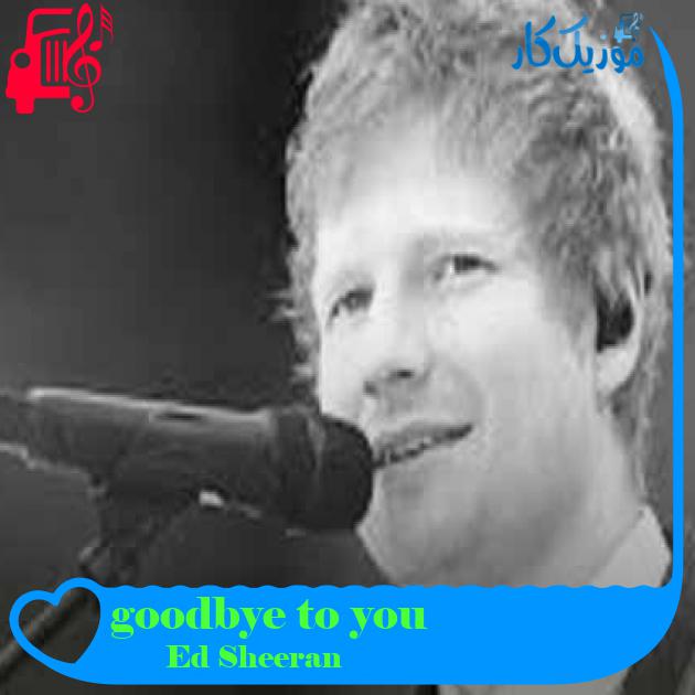 آهنگ goodbye to you از Ed Sheeran + متن ترانه آهنگ goodbye to you از Ed Sheeran + متن ترانه
