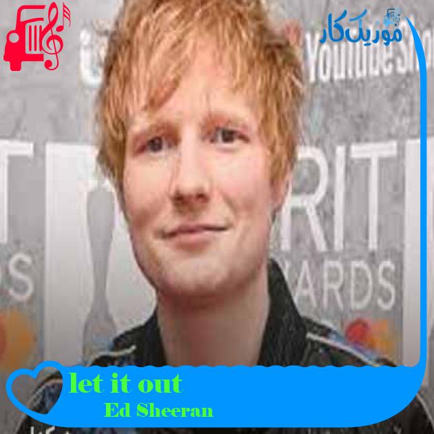 آهنگ let it out از Ed Sheeran + متن ترانه