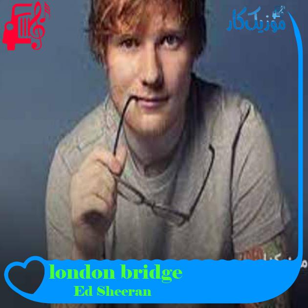آهنگ london bridge از Ed Sheeran + متن ترانه آهنگ london bridge از Ed Sheeran + متن ترانه