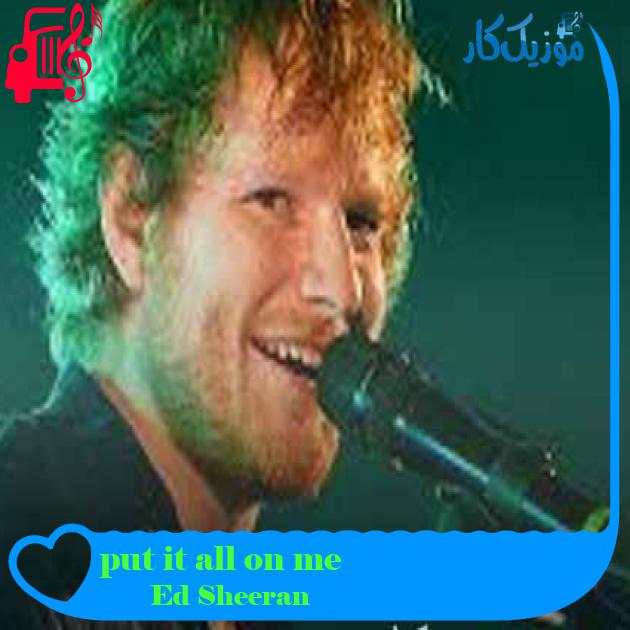 آهنگ put it all on me از Ed Sheeran + متن ترانه آهنگ put it all on me از Ed Sheeran + متن ترانه