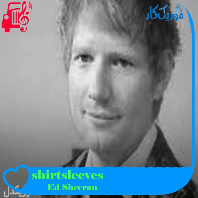 آهنگ shirtsleeves از Ed Sheeran + متن ترانه آهنگ shirtsleeves از Ed Sheeran + متن ترانه
