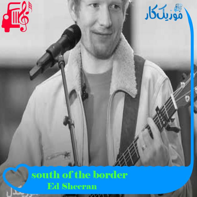 آهنگ south of the border از Ed Sheeran + متن ترانه