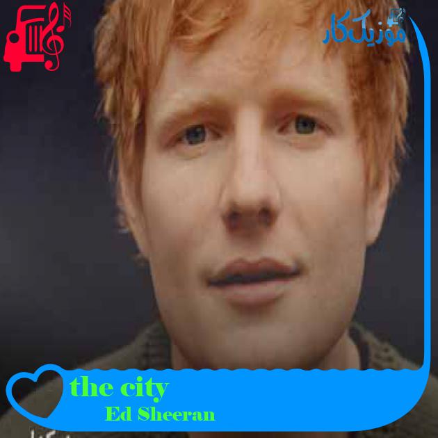آهنگ the city از Ed Sheeran + متن ترانه