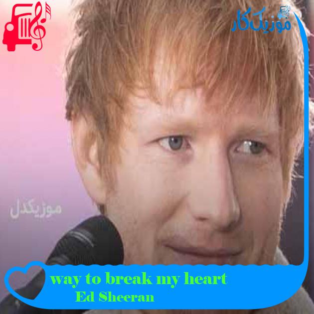 آهنگ way to break my heart از Ed Sheeran + متن ترانه آهنگ way to break my heart از Ed Sheeran + متن ترانه
