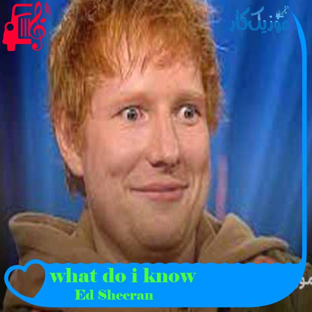 آهنگ what do i know از Ed Sheeran + متن ترانه آهنگ what do i know از Ed Sheeran + متن ترانه