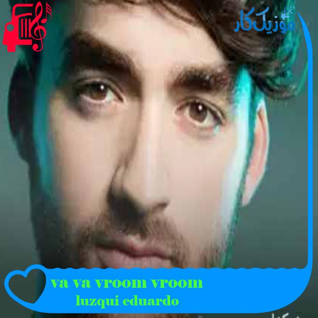 آهنگ va va vroom vroom از eduardo luzquiños + متن ترانه آهنگ va va vroom vroom از eduardo luzquiños + متن ترانه