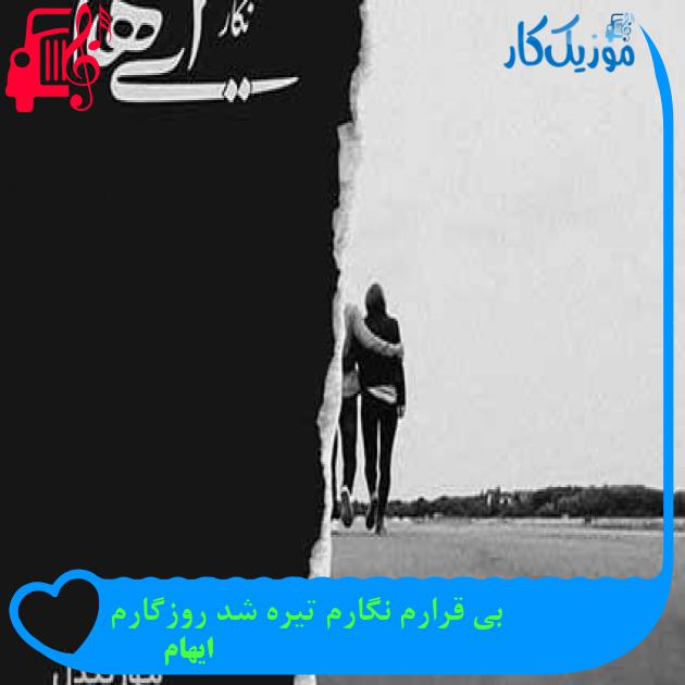 آهنگ بی قرارم نگارم تیره شد روزگارم از ایهام + متن ترانه آهنگ بی قرارم نگارم تیره شد روزگارم از ایهام + متن ترانه