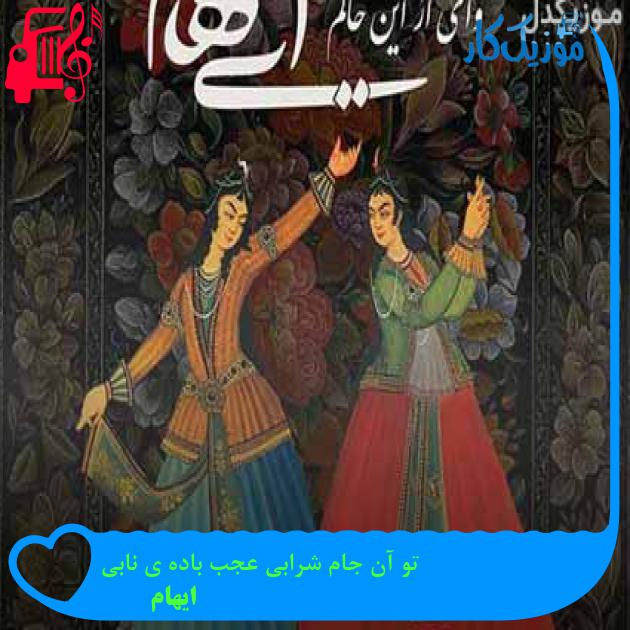آهنگ تو آن جام شرابی عجب باده ی نابی از ایهام + متن ترانه آهنگ تو آن جام شرابی عجب باده ی نابی از ایهام + متن ترانه