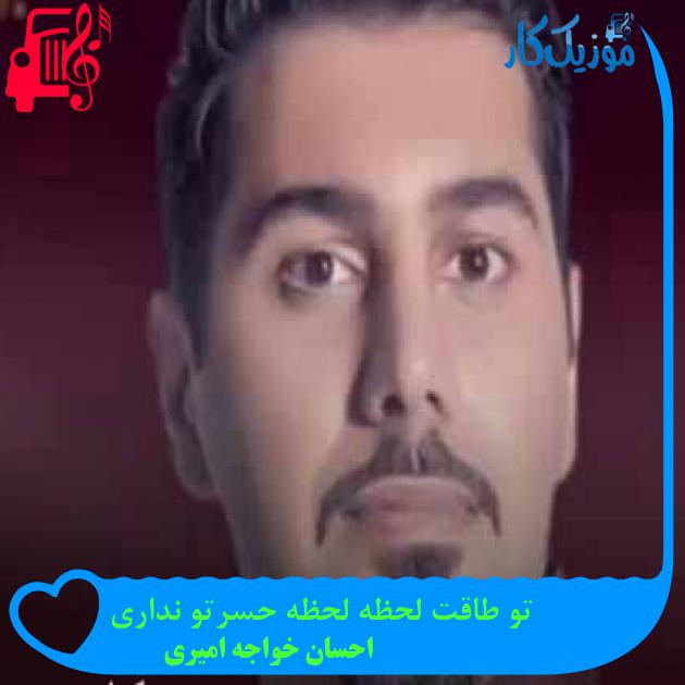 آهنگ تو طاقت لحظه لحظه حسرتو نداری از احسان خواجه امیری + متن ترانه آهنگ تو طاقت لحظه لحظه حسرتو نداری از احسان خواجه امیری + متن ترانه