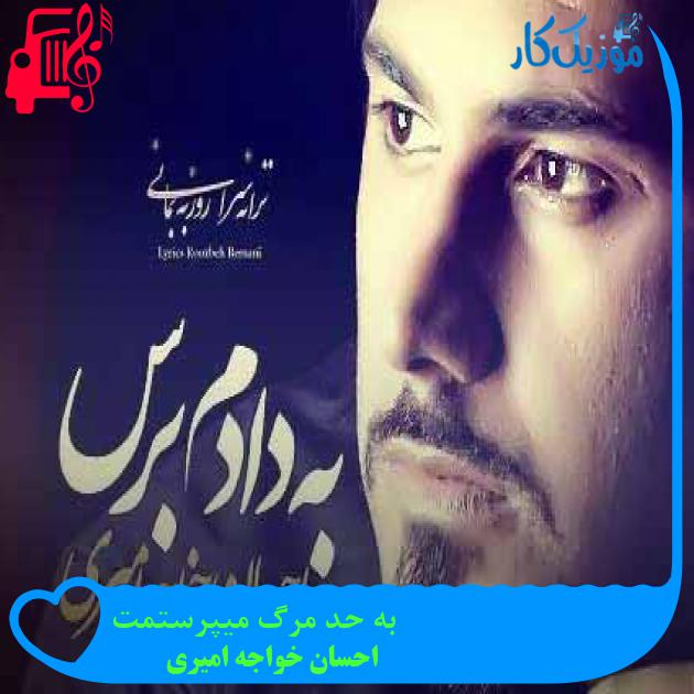 آهنگ به حد مرگ میپرستمت از احسان خواجه امیری + متن ترانه آهنگ به حد مرگ میپرستمت از احسان خواجه امیری + متن ترانه