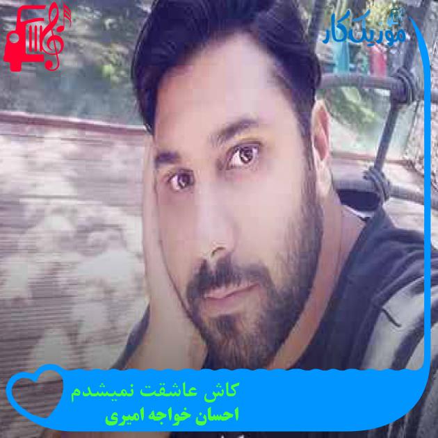 آهنگ کاش عاشقت نمیشدم از احسان خواجه امیری + متن ترانه آهنگ کاش عاشقت نمیشدم از احسان خواجه امیری + متن ترانه