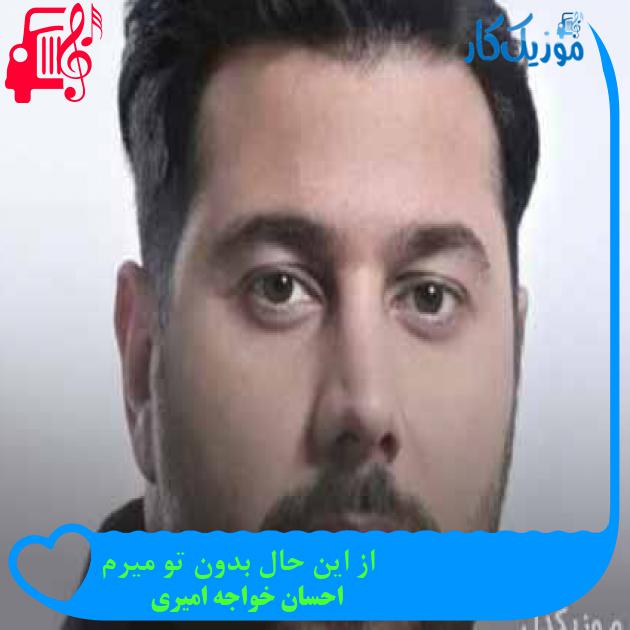 آهنگ از این حال بدون تو میرم از احسان خواجه امیری + متن ترانه آهنگ از این حال بدون تو میرم از احسان خواجه امیری + متن ترانه