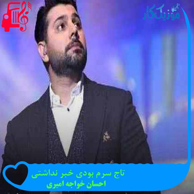 آهنگ تاج سرم بودی خبر نداشتی از احسان خواجه امیری + متن ترانه