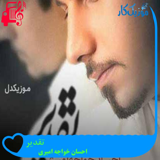 آهنگ تقدیر از احسان خواجه امیری + متن ترانه آهنگ تقدیر از احسان خواجه امیری + متن ترانه