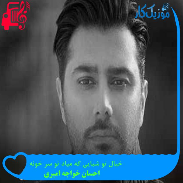 آهنگ خیال تو شبایی که میاد تو سر خونه از احسان خواجه امیری + متن ترانه آهنگ خیال تو شبایی که میاد تو سر خونه از احسان خواجه امیری + متن ترانه