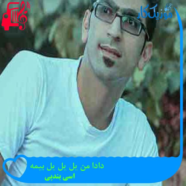 آهنگ دادا من یل یل یل بیمه از اسی بندپی + متن ترانه آهنگ دادا من یل یل یل بیمه از اسی بندپی + متن ترانه