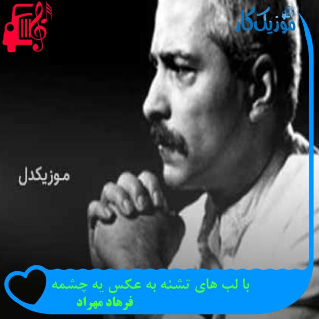 آهنگ با لب های تشنه به عکس یه چشمه از فرهاد مهراد + متن ترانه