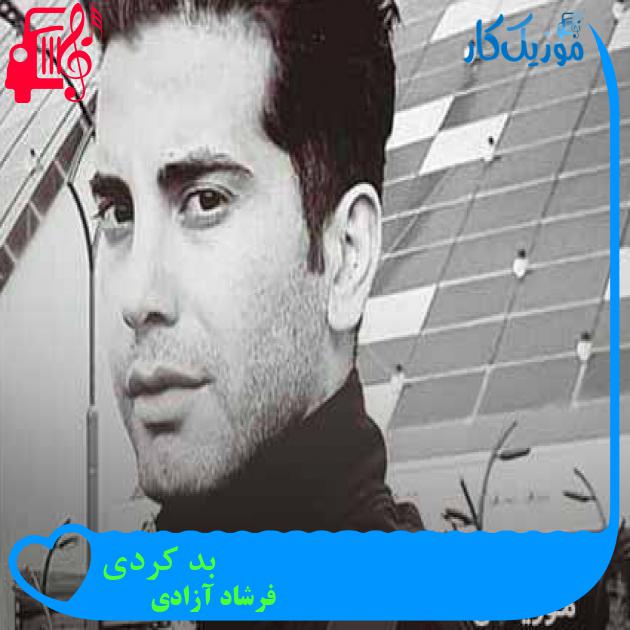 آهنگ بد کردی از فرشاد آزادی + متن ترانه آهنگ بد کردی از فرشاد آزادی + متن ترانه