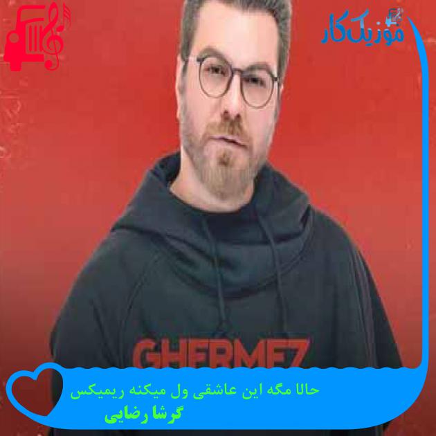 آهنگ حالا مگه این عاشقی ول میکنه ریمیکس از گرشا رضایی + متن ترانه آهنگ حالا مگه این عاشقی ول میکنه ریمیکس از گرشا رضایی + متن ترانه