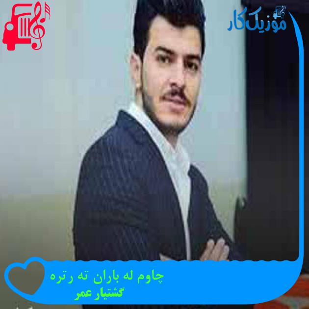 آهنگ چاوم له باران ته رتره از گشتیار عمر + متن ترانه