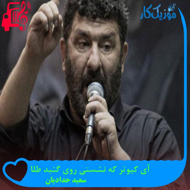 آهنگ آی کبوتر که نشستی روی گنبد طلا از سعید حدادیان آهنگ آی کبوتر که نشستی روی گنبد طلا از سعید حدادیان