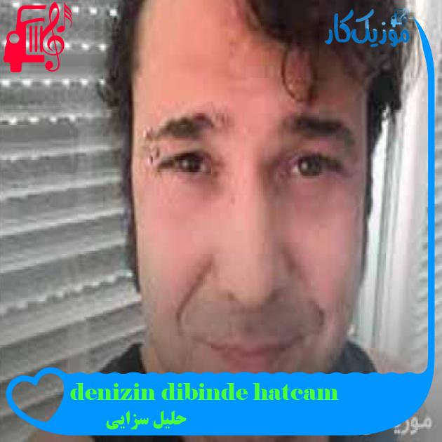 آهنگ denizin dibinde hatcam از حلیل سزایی + متن ترانه آهنگ denizin dibinde hatcam از حلیل سزایی + متن ترانه